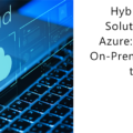 Hybrid Cloud Solutions with Azure: Bridging On-Premises and the Cloud